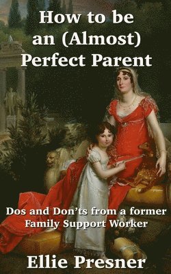 bokomslag How to be an (Almost) Perfect Parent: Dos and Don'ts from a former Family Support Worker