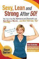 Sexy, Lean and Strong After 50!: How I went from Fat, Depressed and Divorced to the Best Shape of My Life....and How YOU Can, Too! 1