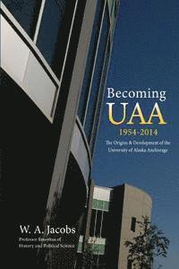 bokomslag Becoming Uaa: 1954-2014 the Origins & Development of the University of Alaska Anchorage