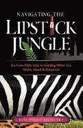bokomslag Navigating the Lipstick Jungle: Go from Plain Jane to Getting What You Want, Need, and Deserve!