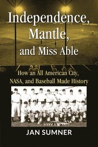 bokomslag Independence, Mantle and Miss Able: How an All American City, NASA and Baseball Made History