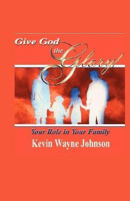 Give God the Glory! Your Role in Your Family 1
