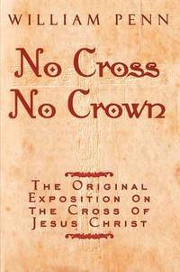 bokomslag No Cross, No Crown: A Discourse Showing the Nature and Discipline of the Holy Cross of Christ and That the Denial of Self and Daily Bearin