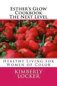 Esther's Glow Cookbook The Next Level: Healthy Living for Women of Color 1