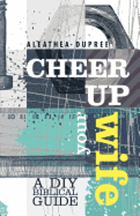 Aleathea Dupree - Cheer Up Your Wife: A DIY Biblical Guide, Häftad