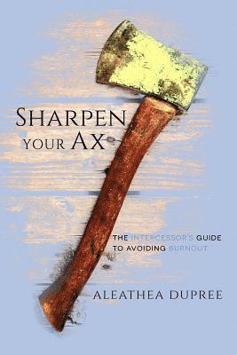 bokomslag Sharpen Your Ax: The Intercessor's Guide to Avoiding Burnout