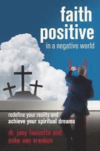 bokomslag Faith Positive in a Negative World: Redefine Your Reality and Achieve Your Spiritual Dreams