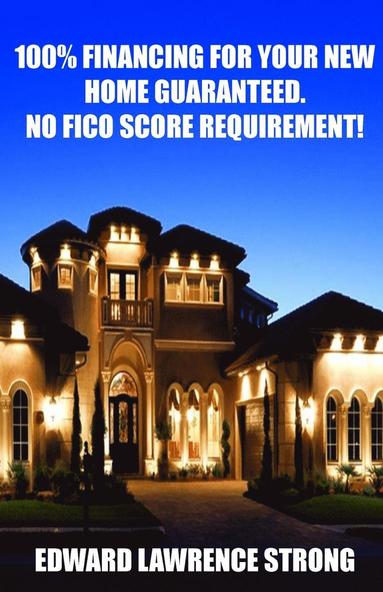 Edward Lawrence Strong, Nicole Wagner - 100% Financing For Your New Home Guaranteed. No FICO Score Requirement!, Häftad
