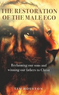 bokomslag The Restoration of the Male Ego: Reclaiming our sons and winning our fathers to Christ
