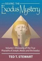 Solving the Exodus Mystery (Volume One): Discovery of the True Pharoahs of Joseph, Moses, and the Exodus 1