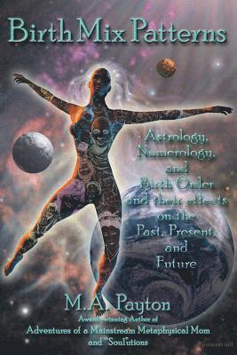 Birth Mix Patterns: Astrology, Numerology and Birth Order and Their Effects on the Past, Present and Future 1