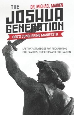 The Joshua Generation: God's Conquering Manifesto: Last Day Strategies for Recapturing Our Families, Our Cities and Our Nation 1