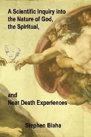 bokomslag A Scientific Inquiry into the Nature of God, the Spiritual, and Near Death Experiences