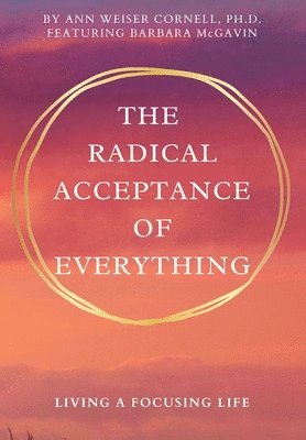bokomslag The Radical Acceptance of Everything: Living a Focusing Life