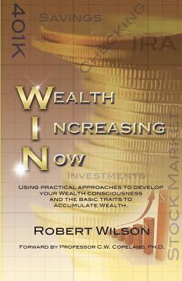 W.I.N. Wealth Increasing Now: Using practical approaches to develop your Wealth Consciousness and the basic traits to Accumulate Wealth. 1