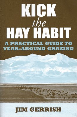 Jim Gerrish - Kick the Hay Habit: A Practical Guide to Year-Around Grazing, Häftad