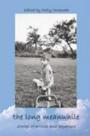 The Long Meanwhile: Stories of Arrival and Departure