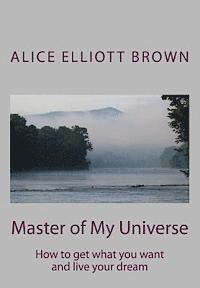 Master of My Universe: How to get what you want and live your dream 1