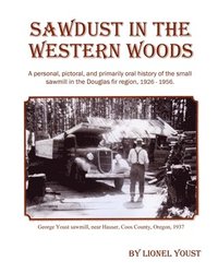 bokomslag Sawdust in the Western Woods: A personal, and primarily oral history of the small sawmill in the Douglas fir region, 1926-1956