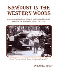 bokomslag Sawdust in the Western Woods: A personal, and primarily oral history of the small sawmill in the Douglas fir region, 1926-1956