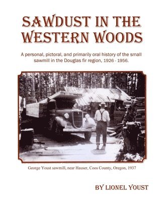 bokomslag Sawdust in the Western Woods: A personal, and primarily oral history of the small sawmill in the Douglas fir region, 1926-1956