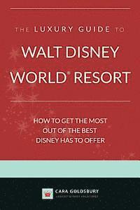 bokomslag The Luxury Guide to Walt Disney World Resort: How to Get the Most Out of the Best Disney Has to Offer