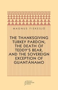 bokomslag Thanksgiving Turkey Pardon, the Death of Teddy's Bear, and the Sovereign Exception of Guantanamo