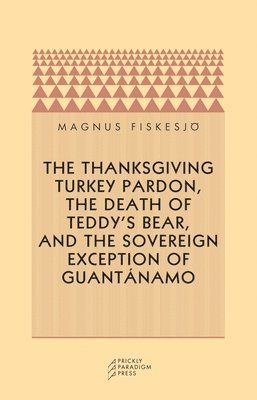 bokomslag Thanksgiving Turkey Pardon, the Death of Teddy's Bear, and the Sovereign Exception of Guantanamo