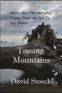 bokomslag Tossing Mountains: Where Are The Miracles Today We See in the Holy Bible?