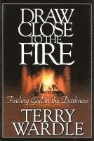 Terry H. Wardle - Draw Close to the Fire: Finding God in the Darkness, Häftad