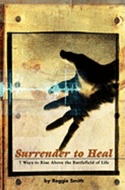 bokomslag Surrender To Heal: Seven Ways to Rise Above The Battlefields of Life