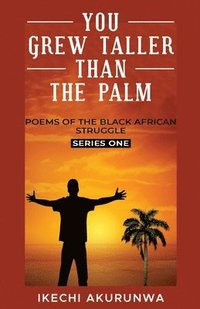 bokomslag You Grew Taller Than the Palm: Poems of the Black African Struggle, Series One