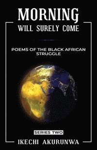 bokomslag Morning Will Surely Come: Poems of the Black African Struggle