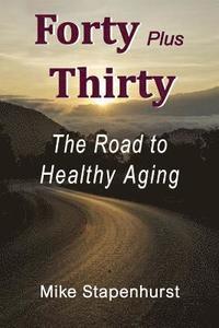 bokomslag Forty Plus Thirty - The Road to Healthy Aging: How to Keep Young, Stay Healthy & Live Longer