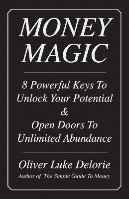 Oliver Luke Delorie - Money Magic: 8 Powerful Keys To Unlock Your Potential & Open Doors To Unlimited Abundance, Häftad