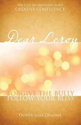 Oliver Luke Delorie - Dear Leroy: Forgive The Bully. Follow Your Bliss., Häftad