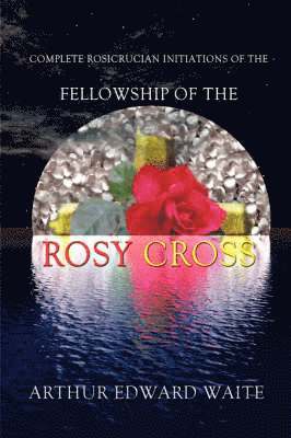 bokomslag Complete Rosicrucian Initiations of the Fellowship of the Rosy Cross