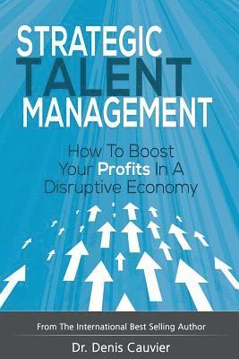 Denis Cauvier - Strategic Talent Management: How to boost your profits in a disruptive economy, Häftad