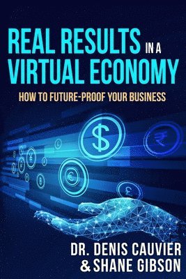 Shane Gibson, Denis Cauvier - Real Results in a Virtual Economy: How to Future-Proof Your Business, Häftad