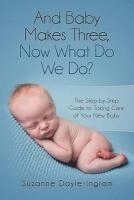 bokomslag And Baby Makes Three: Now What Do We Do?: The Step-by-Step guide to taking care of your new baby