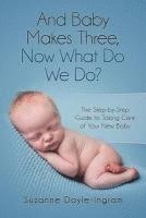 And Baby Makes Three: Now What Do We Do?: The Step-by-Step guide to taking care of your new baby 1