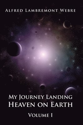 My Journey Landing Heaven on Earth: Volume I 1