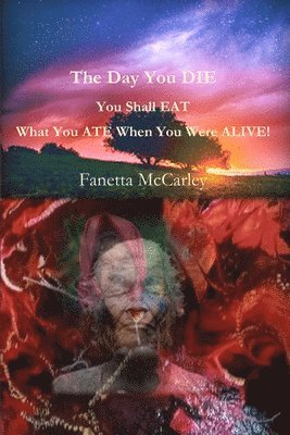 Fanetta McCarley - Day You DIE You Shall EAT What You ATE When You Were Alive!, Häftad