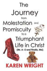 bokomslag The Journey From Molestation and Promiscuity to a Triumphant Life in Christ: Mr. A - Z and Finally, Me