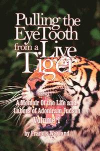 bokomslag Pulling the Eyetooth from a Live Tiger: The Memoir of the Life and Labors of Adoniram Judson (Vol.1