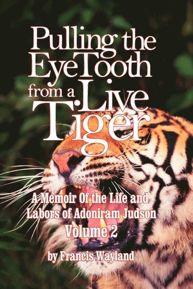 Francis Wayland - Pulling the Eyetooth from a Live Tiger: The Memoir of the Life and Labors of Adoniram Judson (Vol.2), Häftad