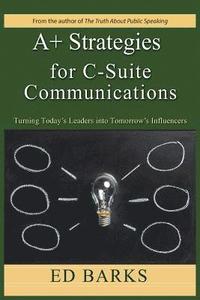 bokomslag A+ Strategies for C-Suite Communications: Turning Today's Leaders into Tomorrow's Influencers