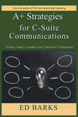 bokomslag A+ Strategies for C-Suite Communications: Turning Today's Leaders into Tomorrow's Influencers