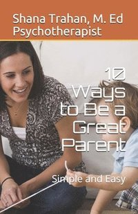 bokomslag 10 Ways to Be a Great Parent: Simple and Easy