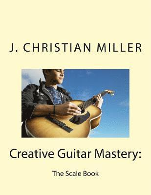 J. Christian Miller, J Christian Miller - Creative Guitar Mastery: : The Scale Book, Häftad